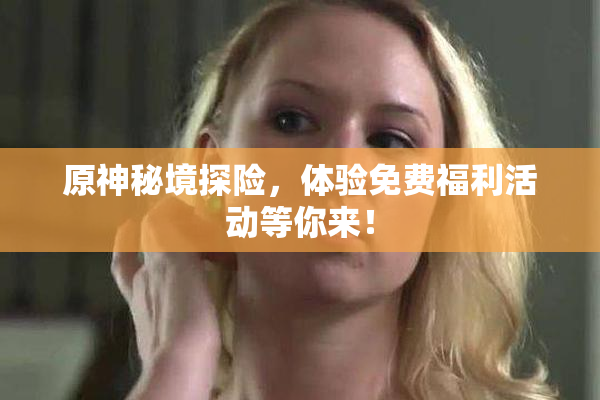原神秘境探险，体验免费福利活动等你来！