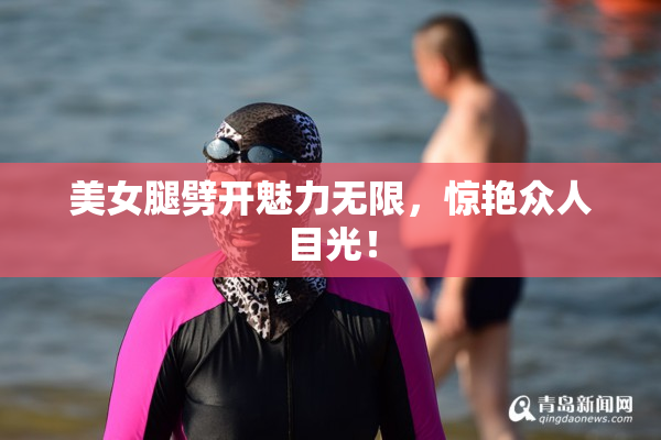 美女腿劈开魅力无限，惊艳众人目光！