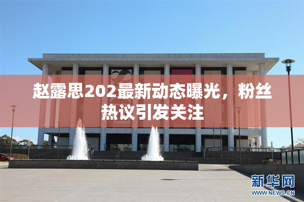 赵露思202最新动态曝光，粉丝热议引发关注