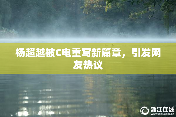 杨超越被C电重写新篇章，引发网友热议