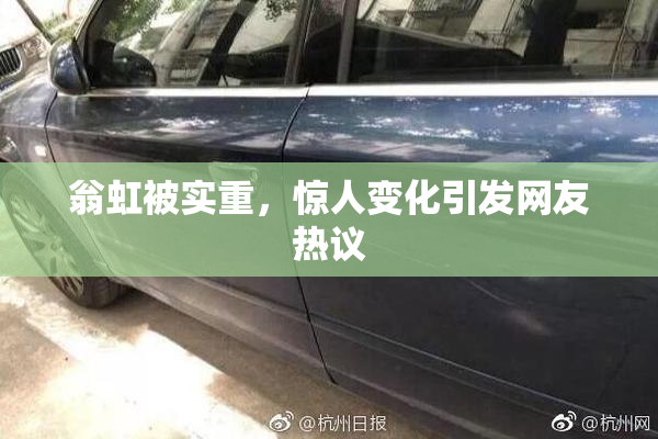 翁虹被实重，惊人变化引发网友热议