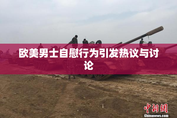 欧美男士自慰行为引发热议与讨论