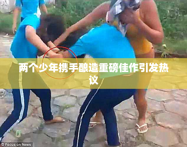 两个少年携手酿造重磅佳作引发热议