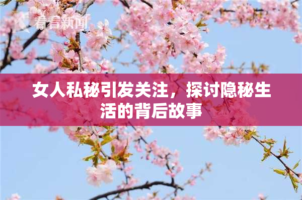 女人私秘引发关注，探讨隐秘生活的背后故事