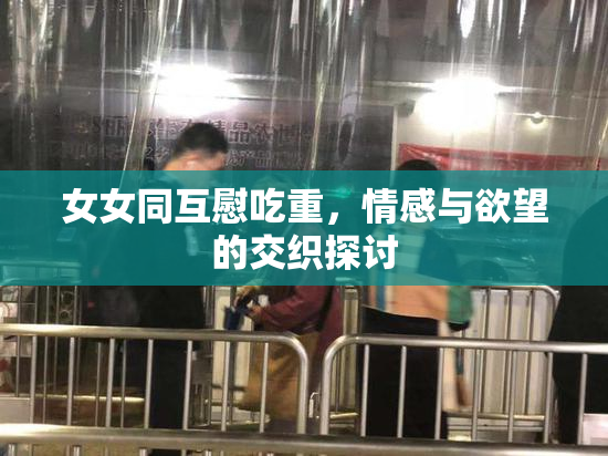 女女同互慰吃重，情感与欲望的交织探讨