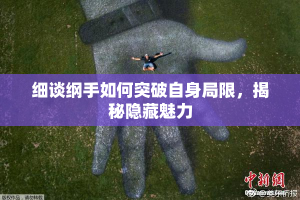 细谈纲手如何突破自身局限，揭秘隐藏魅力