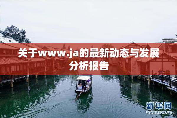 关于www.ja的最新动态与发展分析报告