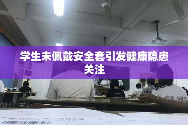 学生未佩戴安全套引发健康隐患关注