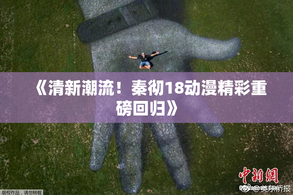 《清新潮流！秦彻18动漫精彩重磅回归》