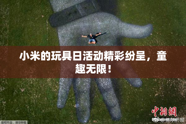 小米的玩具日活动精彩纷呈，童趣无限！