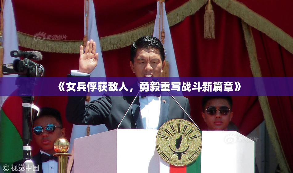 《女兵俘获敌人，勇毅重写战斗新篇章》