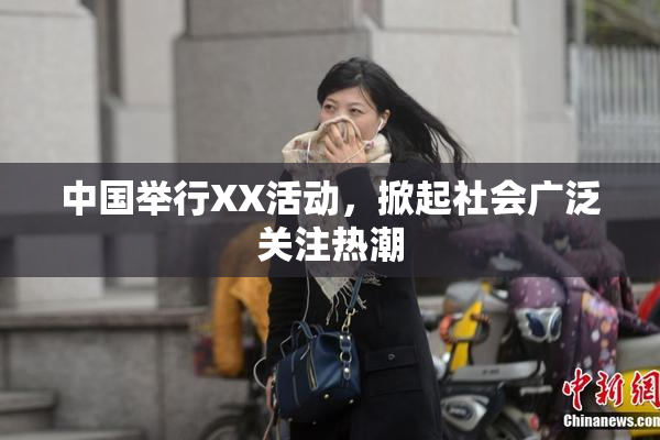 中国举行XX活动，掀起社会广泛关注热潮