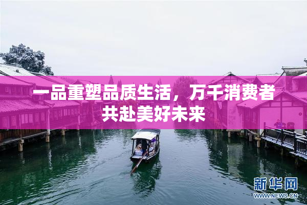一品重塑品质生活，万千消费者共赴美好未来