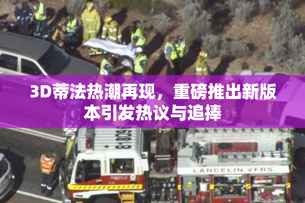 3D蒂法热潮再现，重磅推出新版本引发热议与追捧