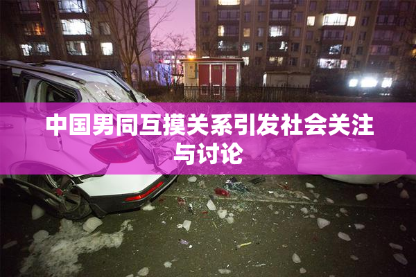 中国男同互摸关系引发社会关注与讨论