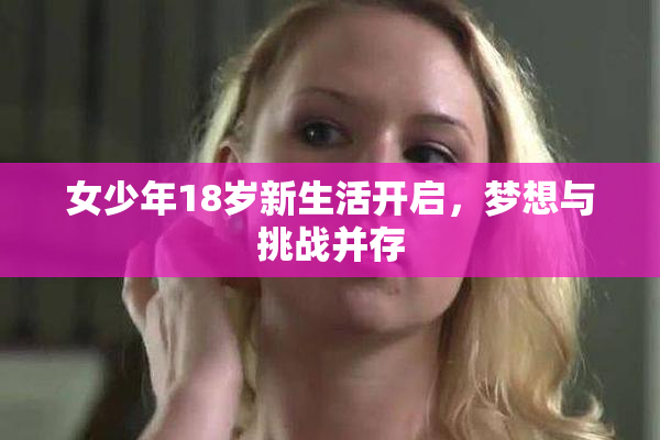 女少年18岁新生活开启，梦想与挑战并存