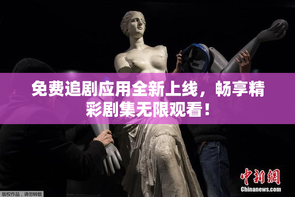 免费追剧应用全新上线，畅享精彩剧集无限观看！