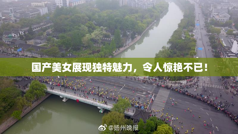 国产美女展现独特魅力，令人惊艳不已！