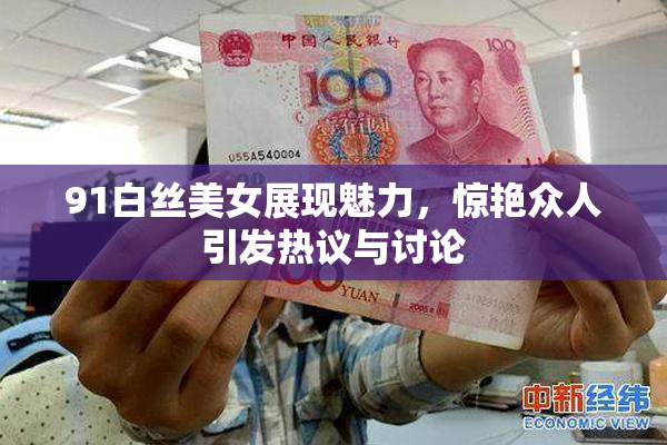 91白丝美女展现魅力，惊艳众人引发热议与讨论