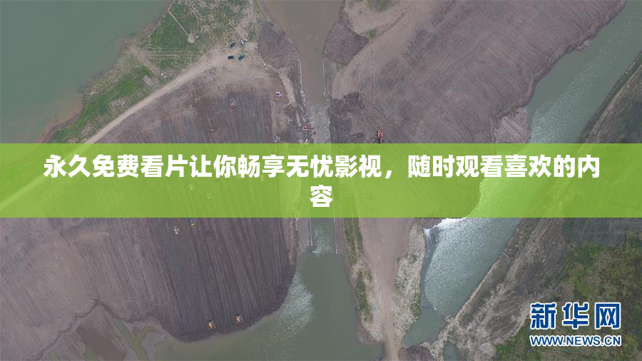 永久免费看片让你畅享无忧影视，随时观看喜欢的内容
