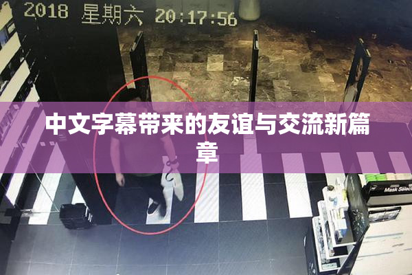 中文字幕带来的友谊与交流新篇章