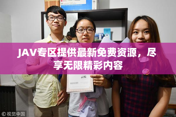 JAV专区提供最新免费资源，尽享无限精彩内容
