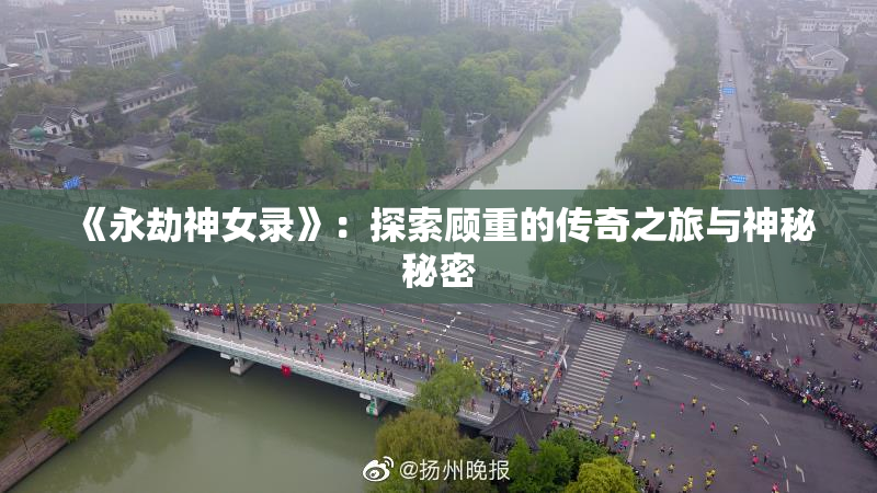 《永劫神女录》：探索顾重的传奇之旅与神秘秘密