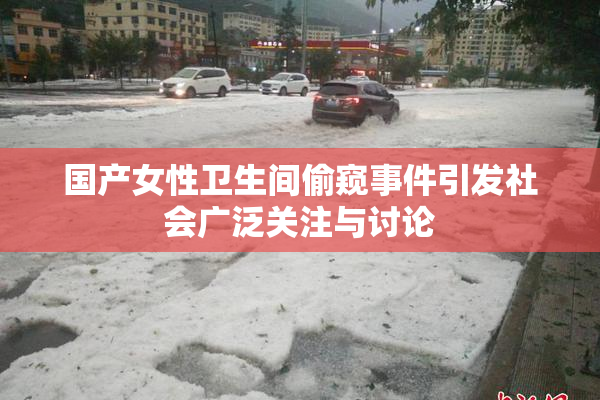 国产女性卫生间偷窥事件引发社会广泛关注与讨论