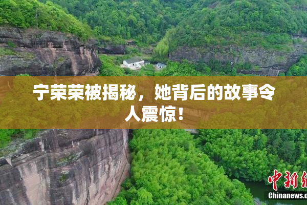 宁荣荣被揭秘，她背后的故事令人震惊！