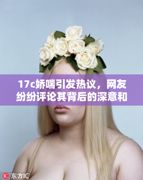 17c娇喘引发热议，网友纷纷评论其背后的深意和影响