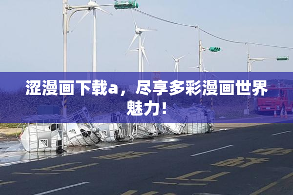 涩漫画下载a，尽享多彩漫画世界魅力！