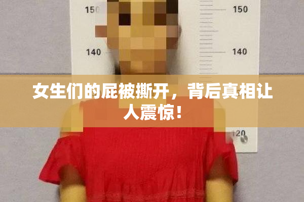 女生们的屁被撕开，背后真相让人震惊！