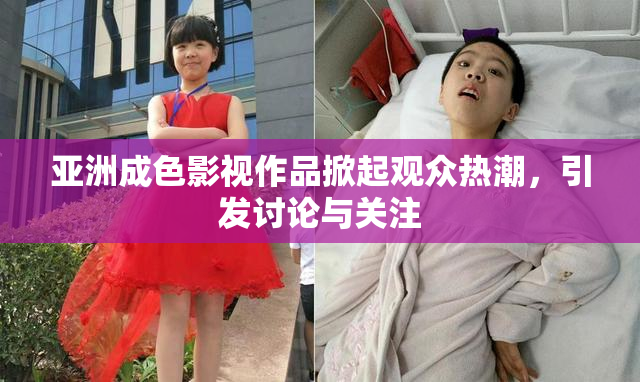 亚洲成色影视作品掀起观众热潮，引发讨论与关注