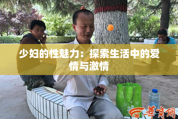 少妇的性魅力：探索生活中的爱情与激情