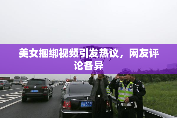 美女捆绑视频引发热议，网友评论各异