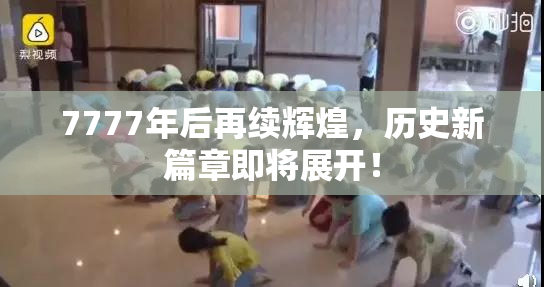 7777年后再续辉煌，历史新篇章即将展开！