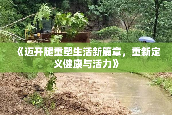 《迈开腿重塑生活新篇章，重新定义健康与活力》
