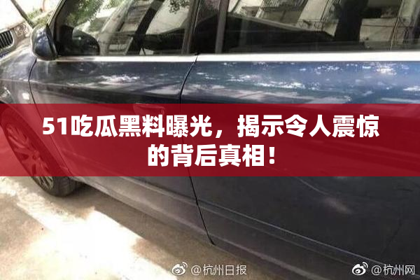 51吃瓜黑料曝光，揭示令人震惊的背后真相！