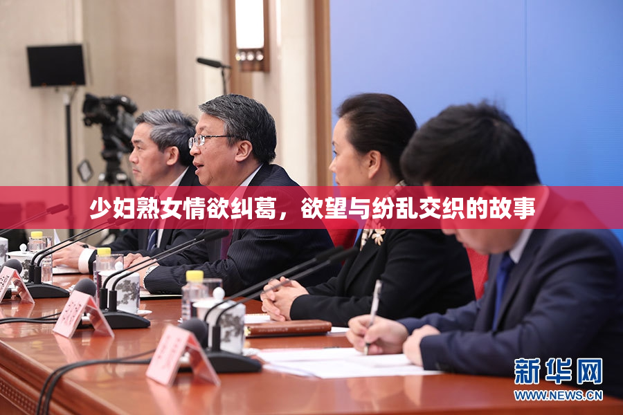 少妇熟女情欲纠葛，欲望与纷乱交织的故事
