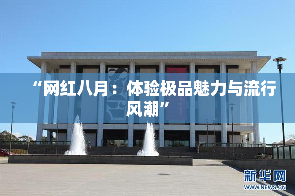 “网红八月：体验极品魅力与流行风潮”