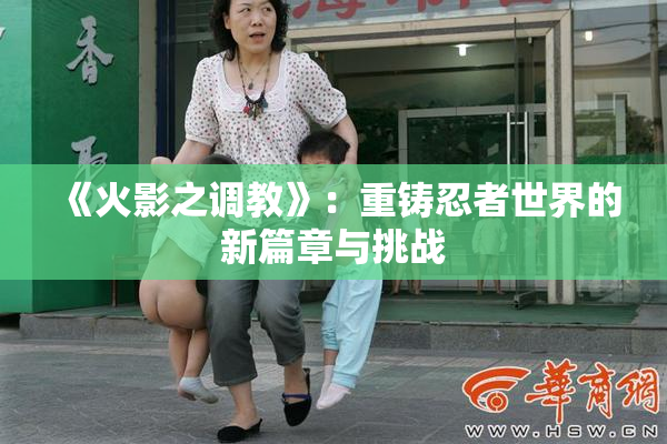 《火影之调教》：重铸忍者世界的新篇章与挑战