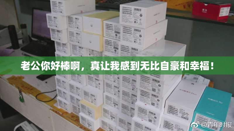 老公你好棒啊，真让我感到无比自豪和幸福！