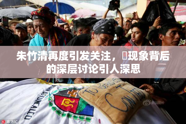 朱竹清再度引发关注，婬现象背后的深层讨论引人深思