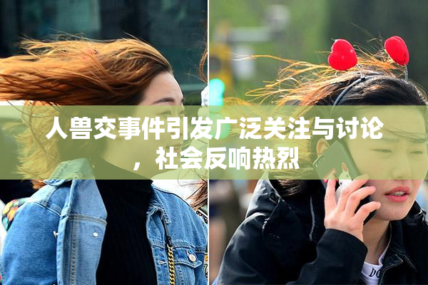 人兽交事件引发广泛关注与讨论，社会反响热烈