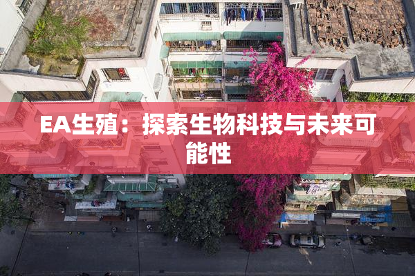 EA生殖：探索生物科技与未来可能性