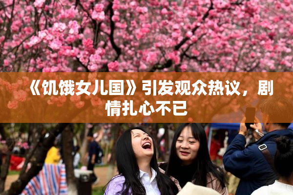 《饥饿女儿国》引发观众热议，剧情扎心不已