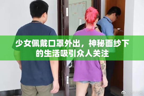 少女佩戴口罩外出，神秘面纱下的生活吸引众人关注