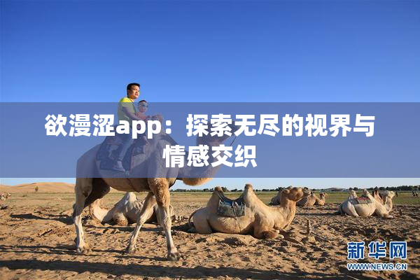 欲漫涩app：探索无尽的视界与情感交织