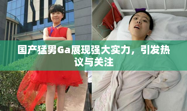国产猛男Ga展现强大实力，引发热议与关注