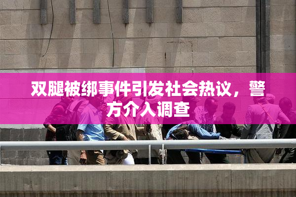 双腿被绑事件引发社会热议，警方介入调查